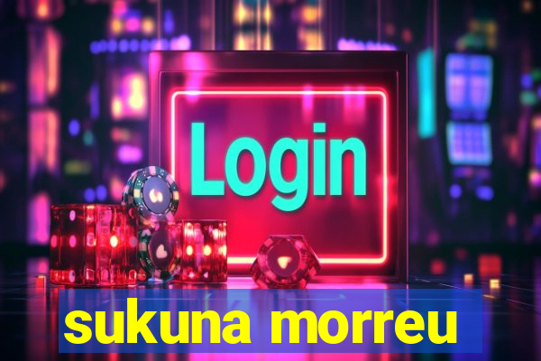 sukuna morreu